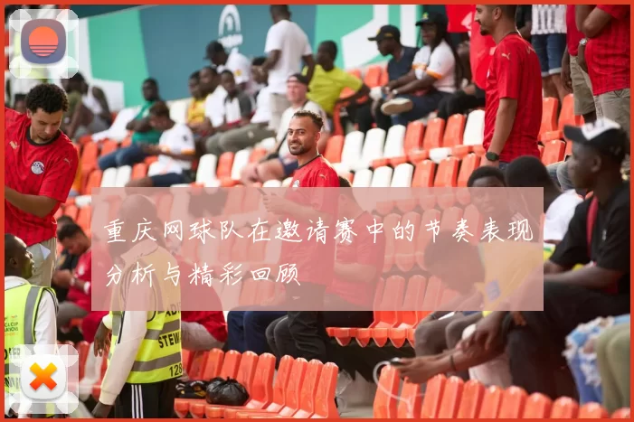 重庆网球队在邀请赛中的节奏表现分析与精彩回顾