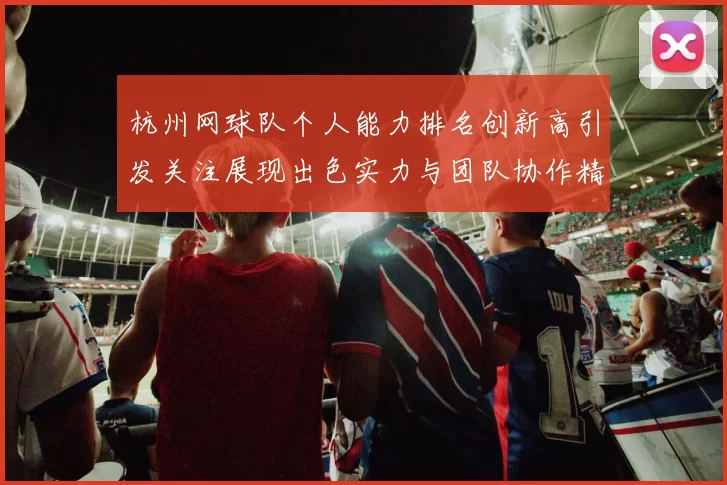 杭州网球队个人能力排名创新高引发关注展现出色实力与团队协作精神