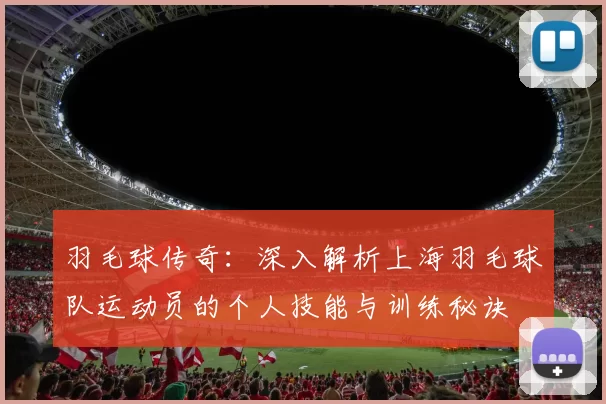 羽毛球传奇：深入解析上海羽毛球队运动员的个人技能与训练秘诀