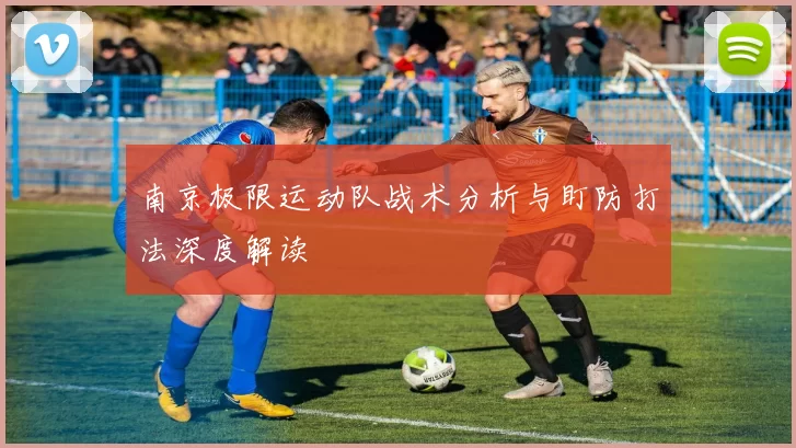 南京极限运动队战术分析与盯防打法深度解读