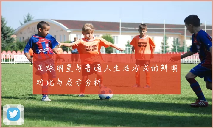 足球明星与普通人生活方式的鲜明对比与启示分析