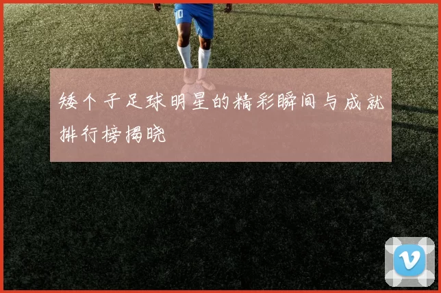 矮个子足球明星的精彩瞬间与成就排行榜揭晓