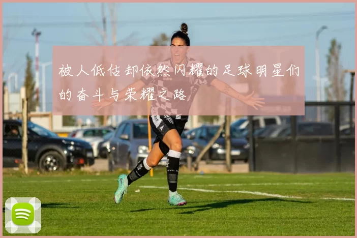 被人低估却依然闪耀的足球明星们的奋斗与荣耀之路