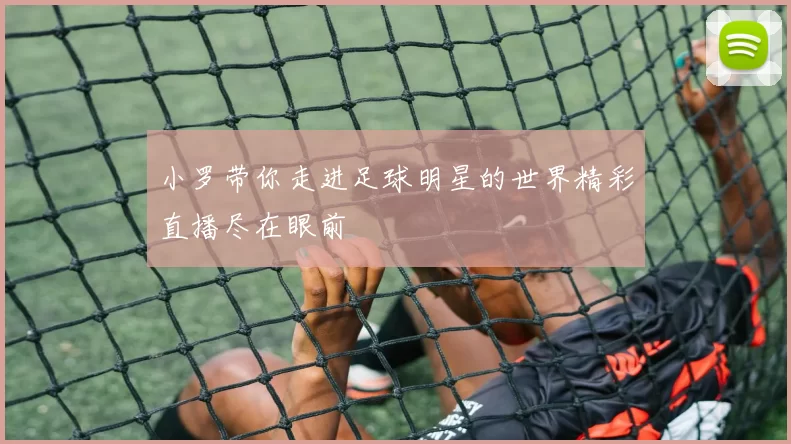 小罗带你走进足球明星的世界精彩直播尽在眼前