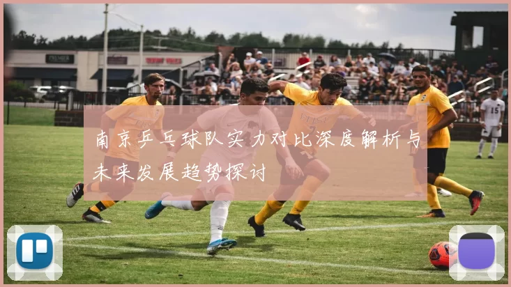 南京乒乓球队实力对比深度解析与未来发展趋势探讨