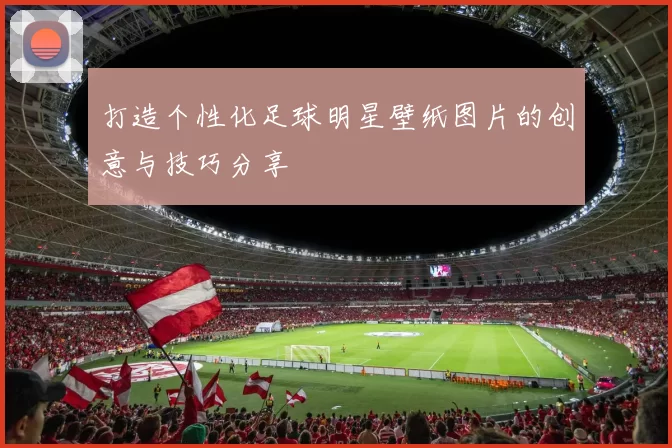 打造个性化足球明星壁纸图片的创意与技巧分享