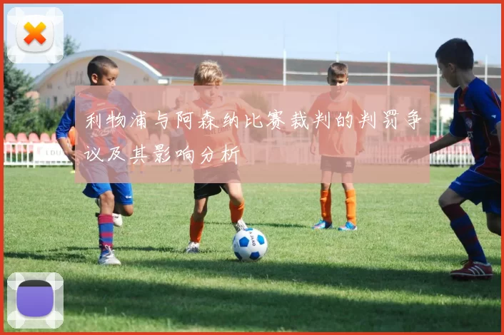 利物浦与阿森纳比赛裁判的判罚争议及其影响分析