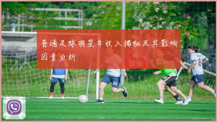 普通足球明星年收入揭秘及其影响因素分析