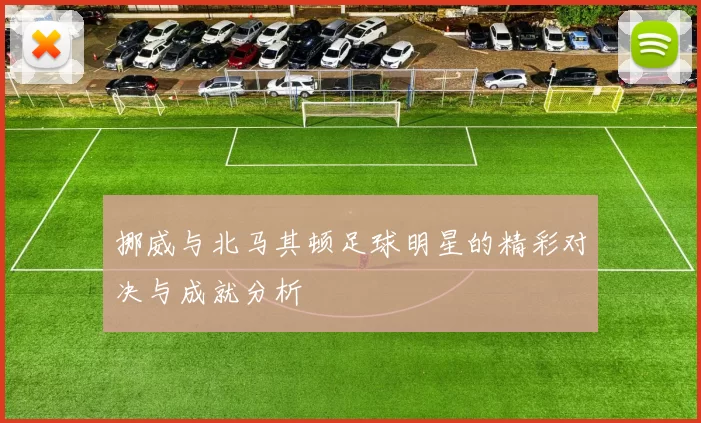 挪威与北马其顿足球明星的精彩对决与成就分析