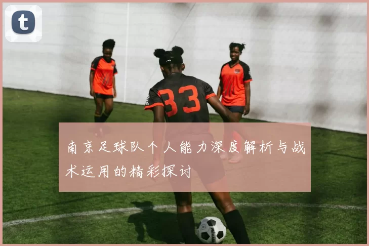 南京足球队个人能力深度解析与战术运用的精彩探讨